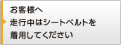 お客様へ走行中はシートベルトを着用してください